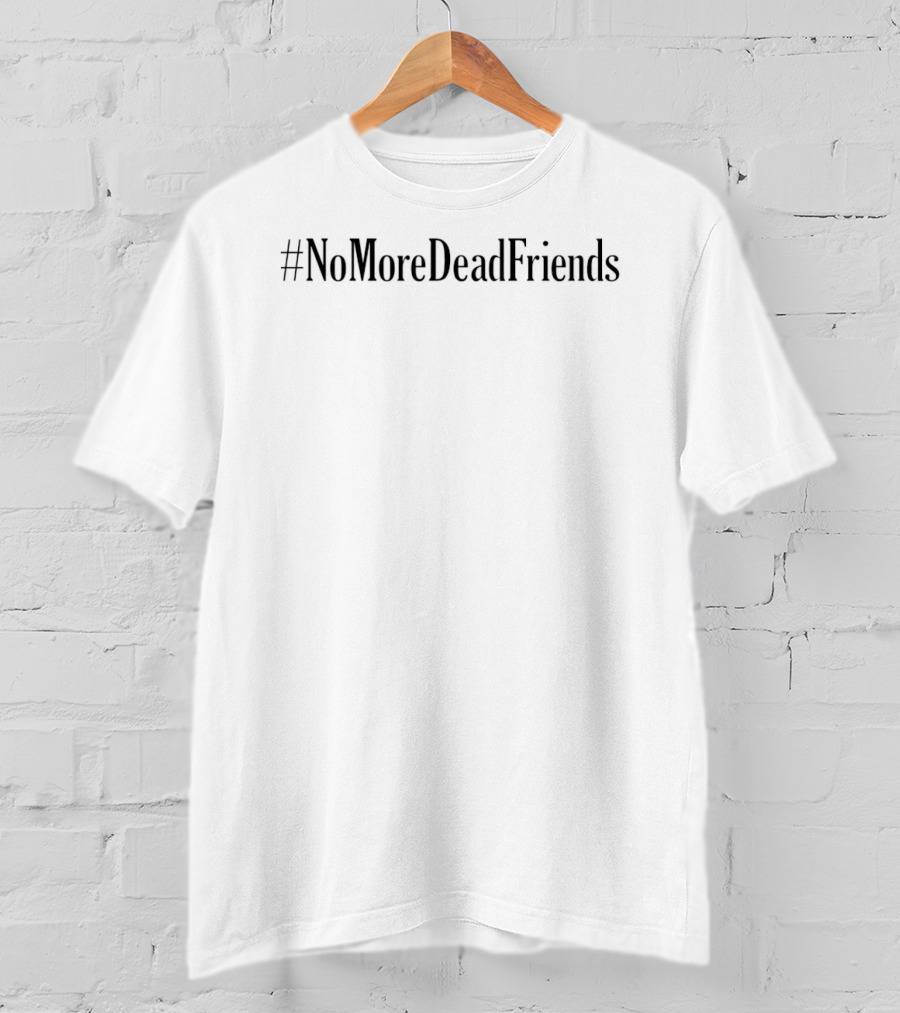 #NoMoreDeadFriends T-Shirt