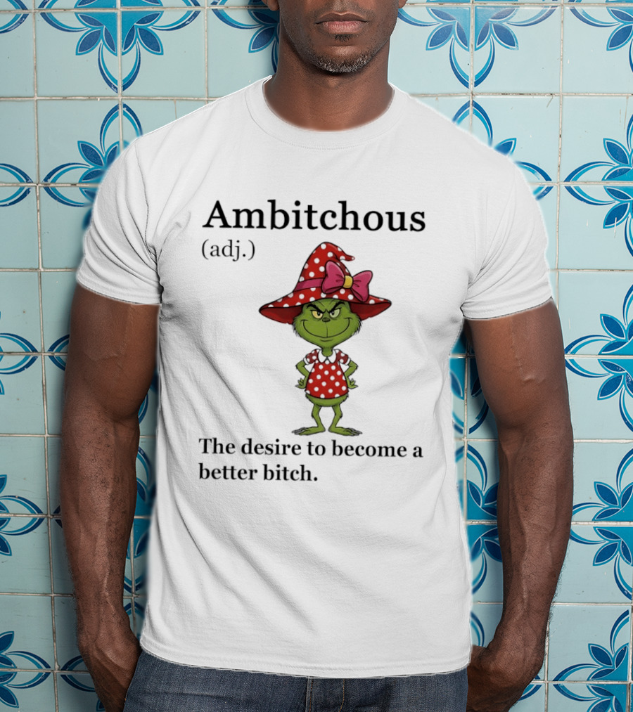 Grinch Ambitchous Definition The Desire To Become A Better Bitch T-Shirt