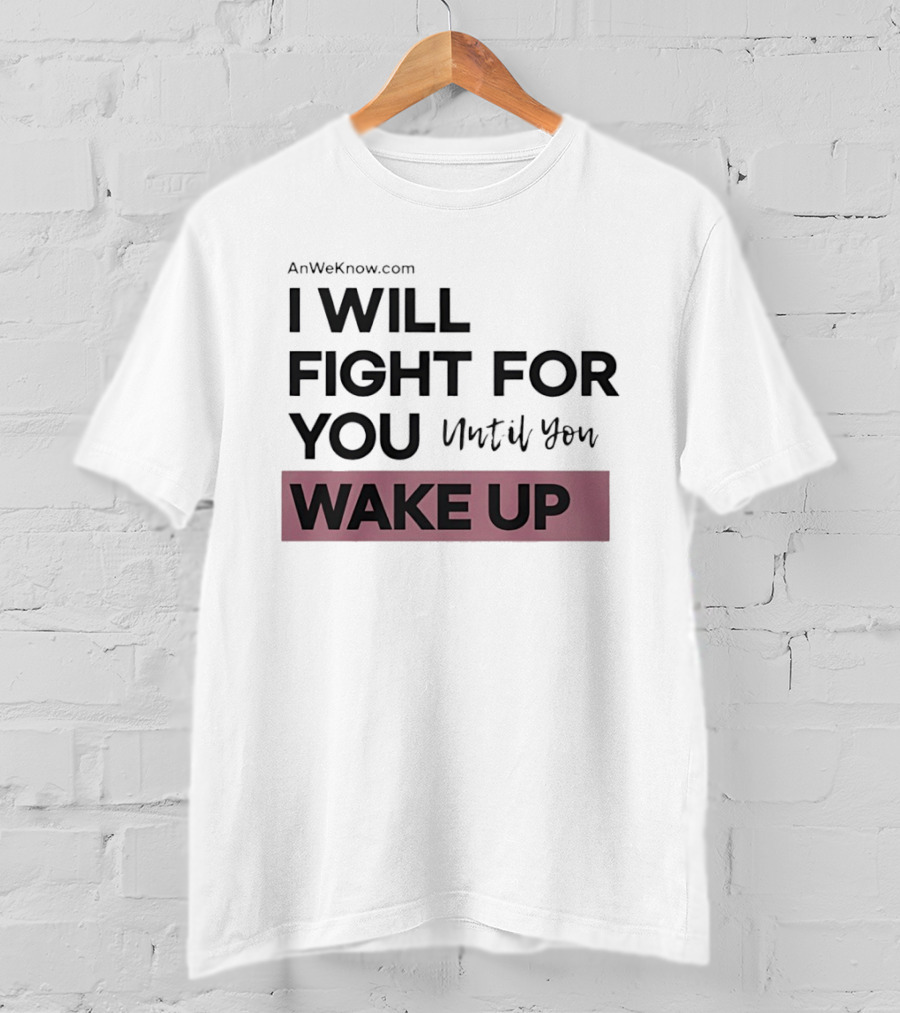 AnWeKnow.com I Will Fight For You Until You Wake Up T-Shirt