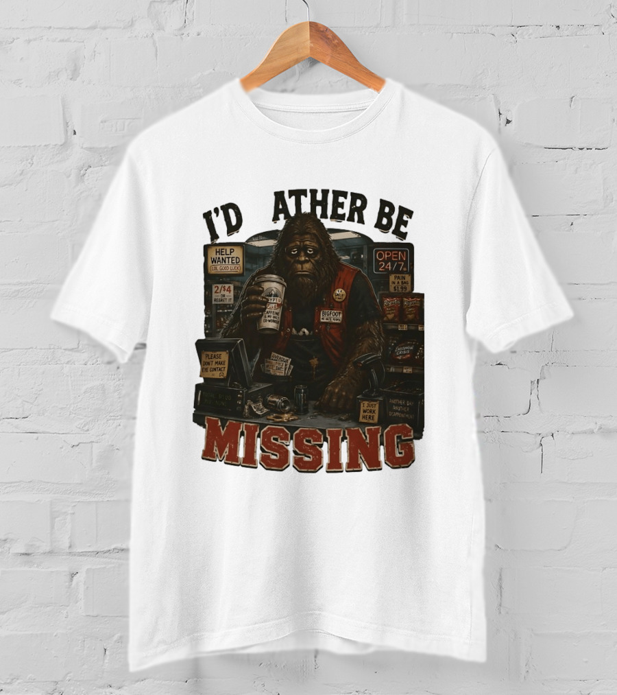 I'd Rather Be Missing Funny Bigfoot Gas Station Clerk Humor T-Shirt