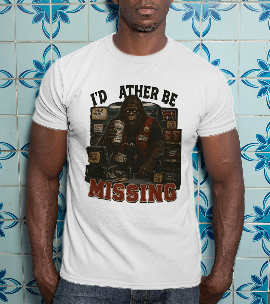 I'd Rather Be Missing Funny Bigfoot Gas Station Clerk Humor T-Shirt