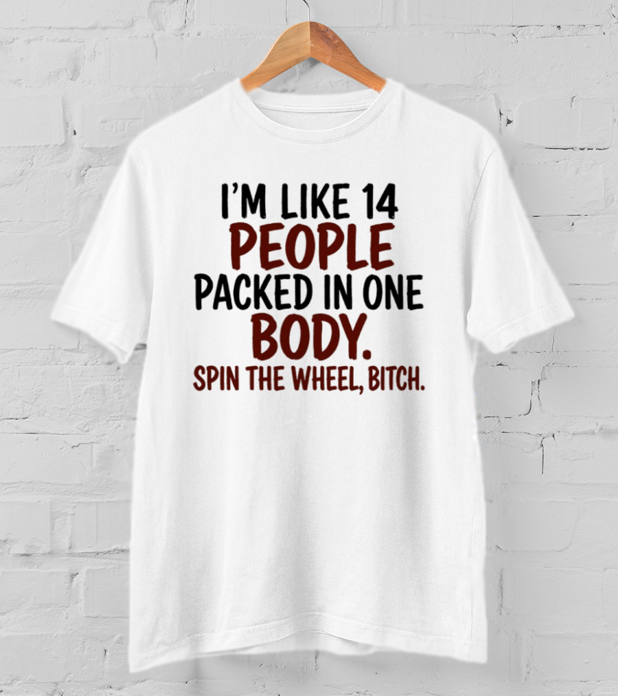 I'm Like 14 People Packed In One Body Spin The Wheel Bitch T-Shirt