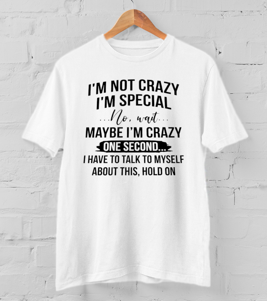 I'm Not Crazy I'm Special Wait Maybe I'm Crazy One Second I Have To Talk To Myself T-Shirt