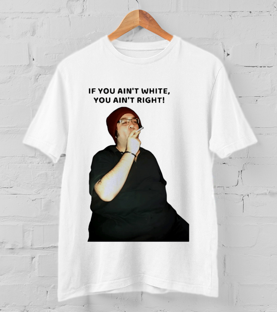 If You Ain’t White You Ain’t Right T-Shirt
