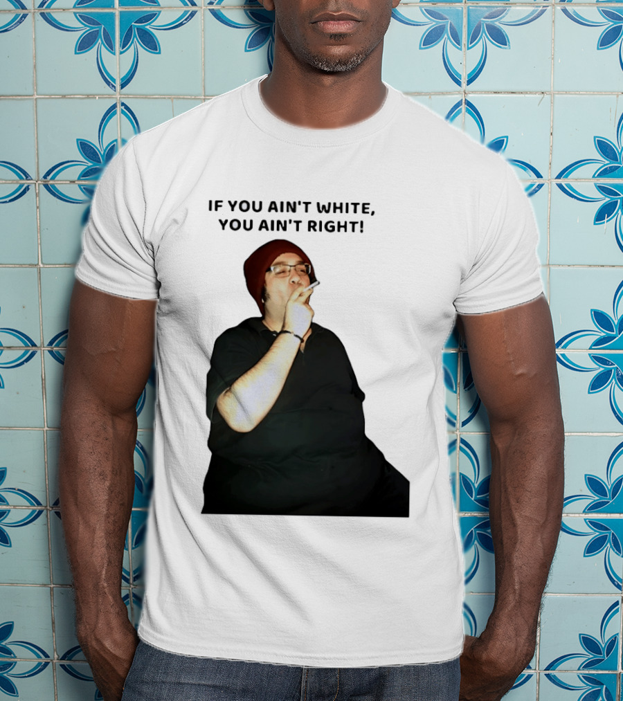 If You Ain’t White You Ain’t Right T-Shirt