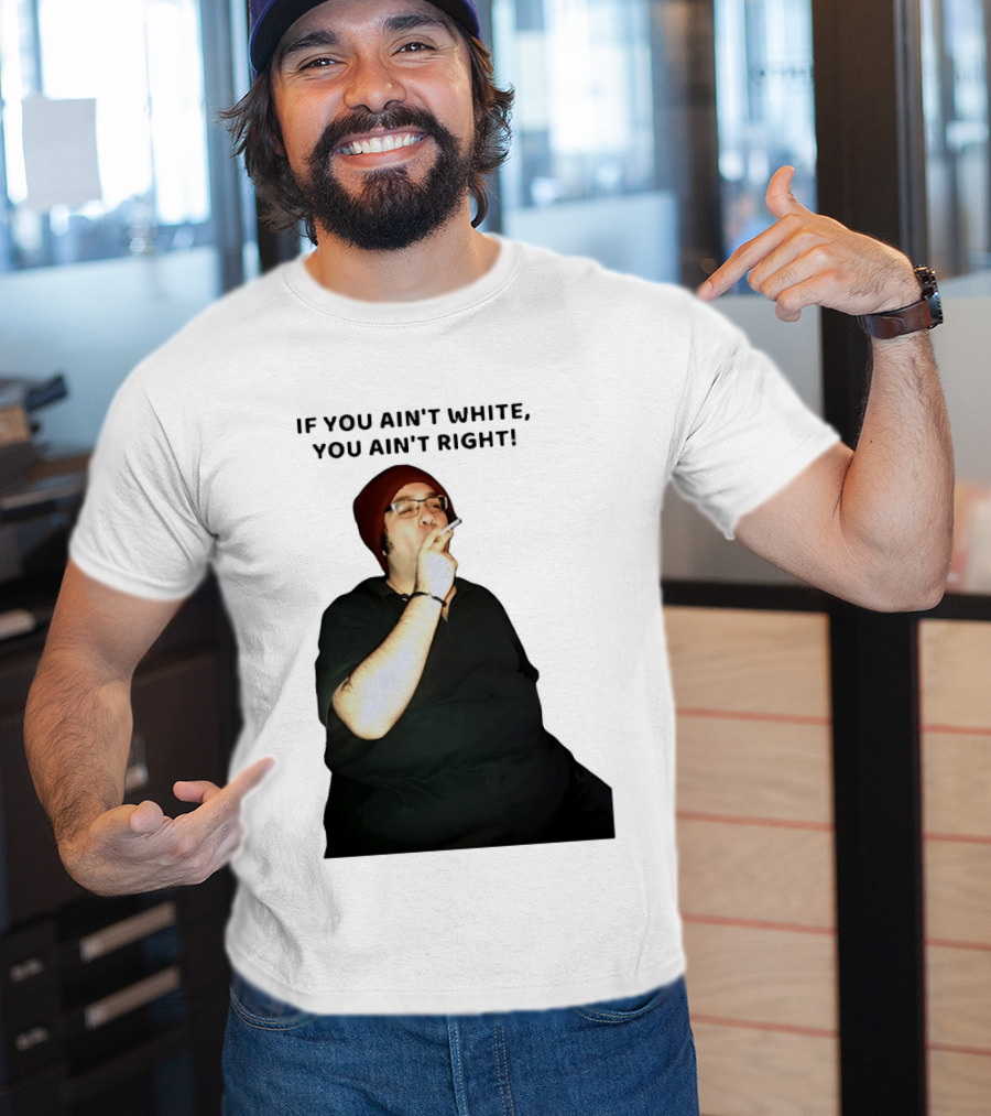 If You Ain’t White You Ain’t Right T-Shirt