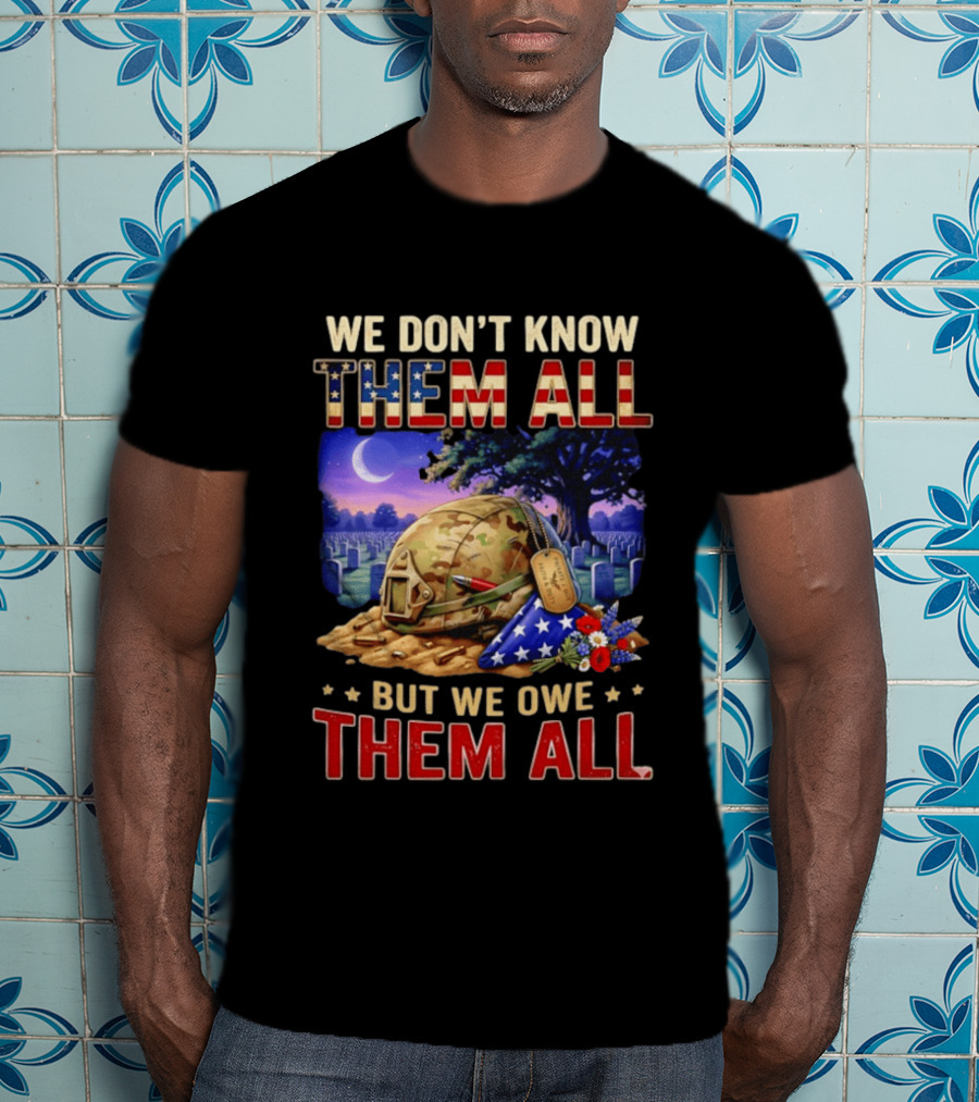 We Don't Know Them All But We Owe Them All Military Memorial Helmet And Flag Gravesite Scene T-Shirt