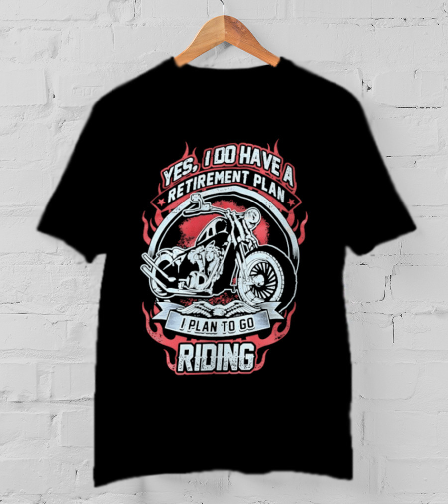 Yes I Do Have A Retirement Plan I Plan To Go Riding Motorcycle T-Shirt