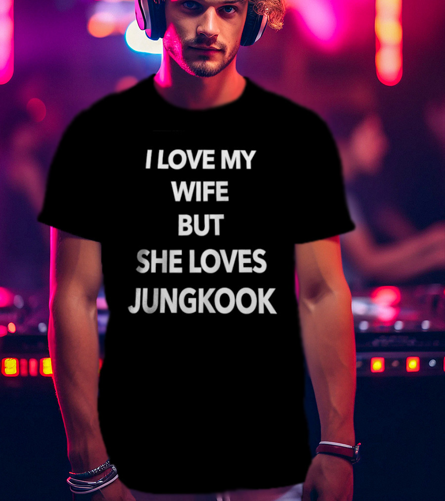 I Love My Wife But She Loves Jungkook Fan Humor T-Shirt