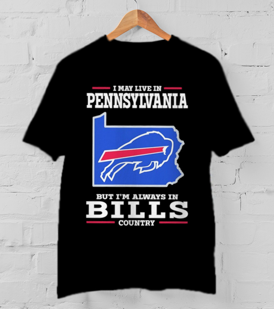 I May Live In Pennsylvania But I'll Always Be In Bills Country T-Shirt