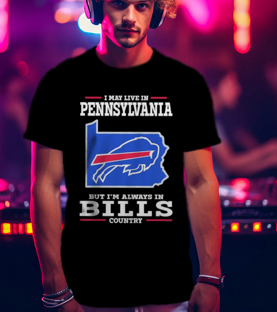 I May Live In Pennsylvania But I'll Always Be In Bills Country T-Shirt