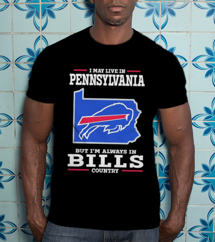 I May Live In Pennsylvania But I'll Always Be In Bills Country T-Shirt