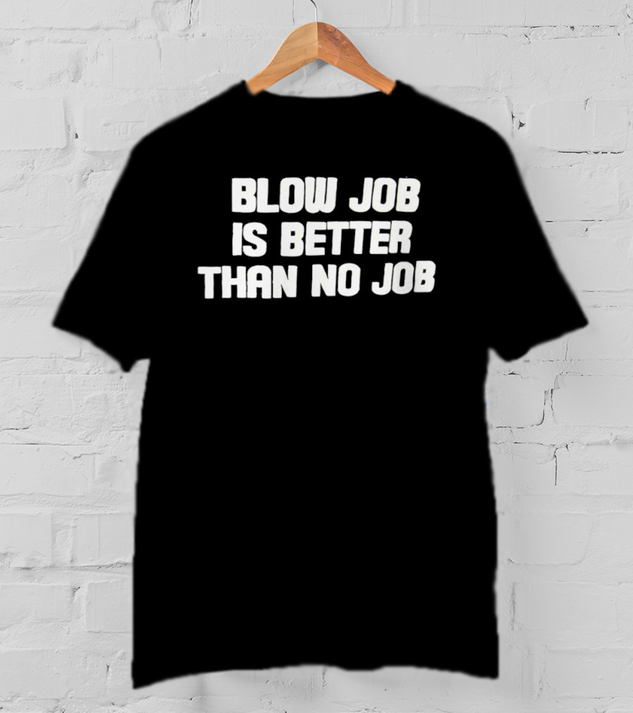 Blow Job Is Better Than No Job T-Shirt