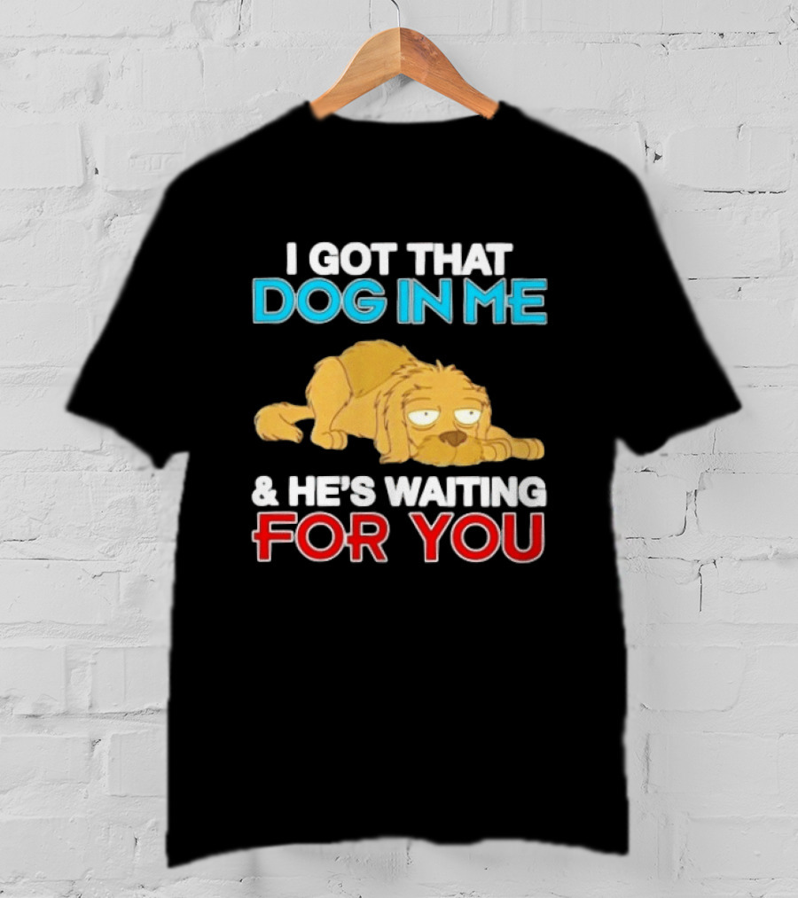 I Got That Dog In Me And He's Waiting For You Cartoon Canine T-Shirt