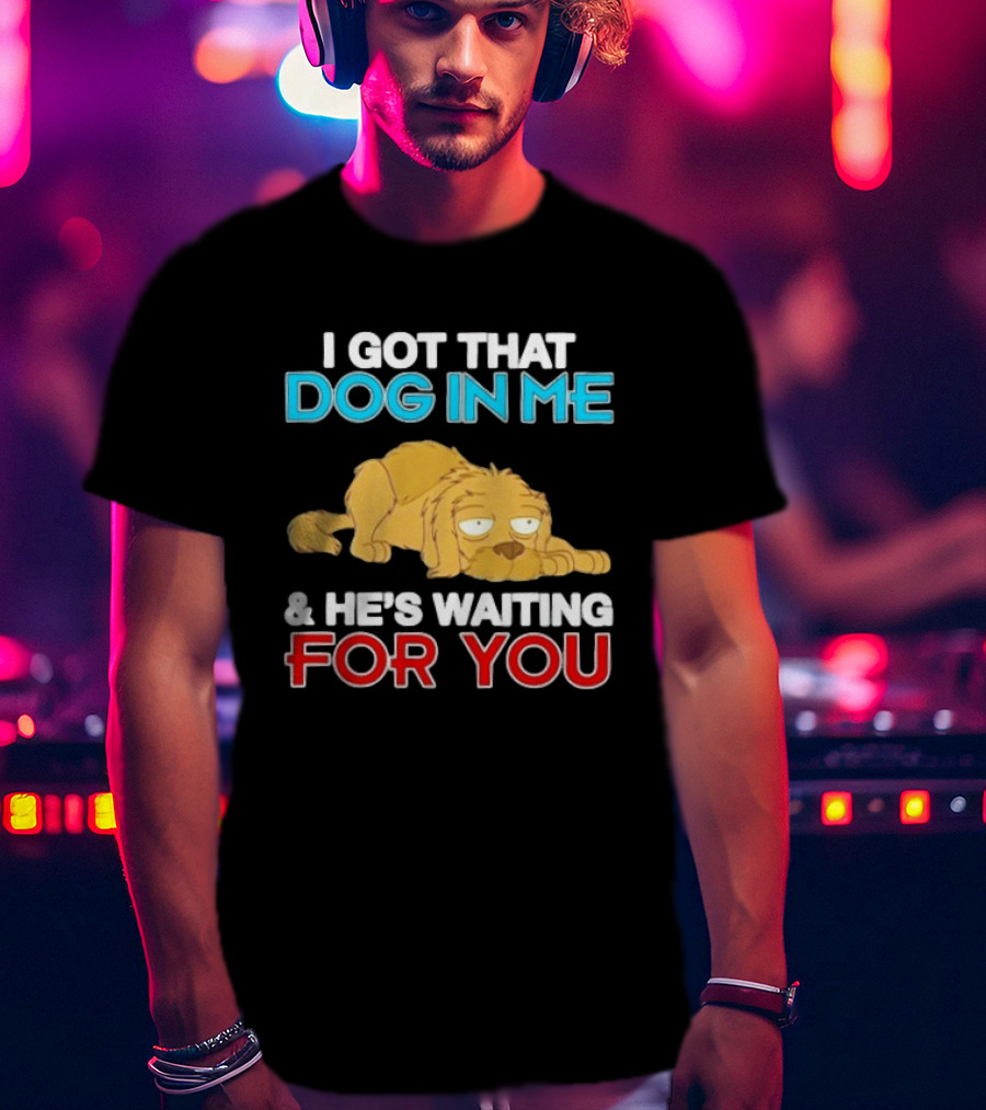 I Got That Dog In Me And He's Waiting For You Cartoon Canine T-Shirt