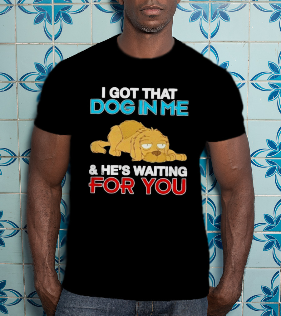 I Got That Dog In Me And He's Waiting For You Cartoon Canine T-Shirt