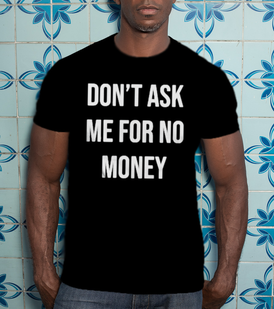Don't Ask Me For No Money T-Shirt