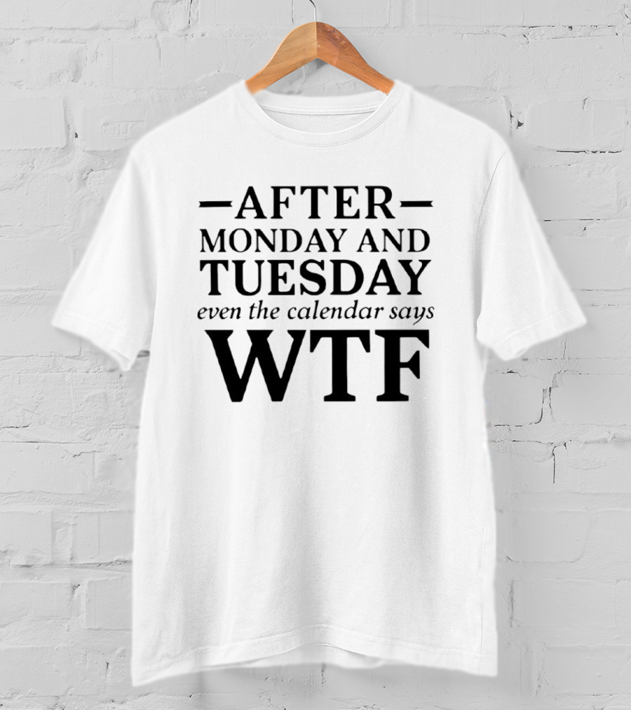 After Monday And Tuesday Even The Calendar Says WTF T-Shirt