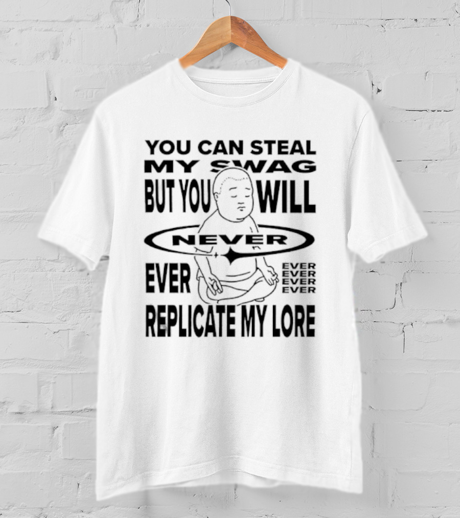 You Can Steal My Swag But You Will Never Ever Replicate My Lore T-Shirt