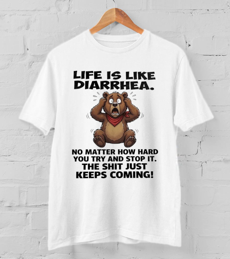 Life Is Like Diarrhea Bear No Matter How Hard You Try The Shit Just Keeps Coming T-Shirt