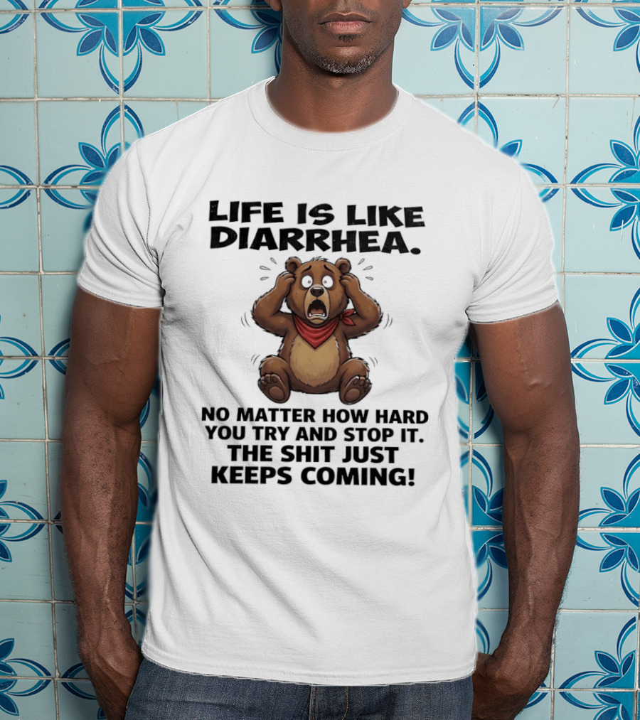 Life Is Like Diarrhea Bear No Matter How Hard You Try The Shit Just Keeps Coming T-Shirt