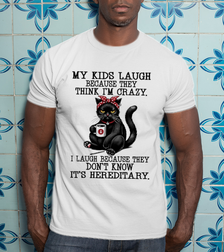 Black Cat Humor My Kids Laugh Because They Think I'm Crazy I Laugh Because They Don't Know It's Hereditary T-Shirt