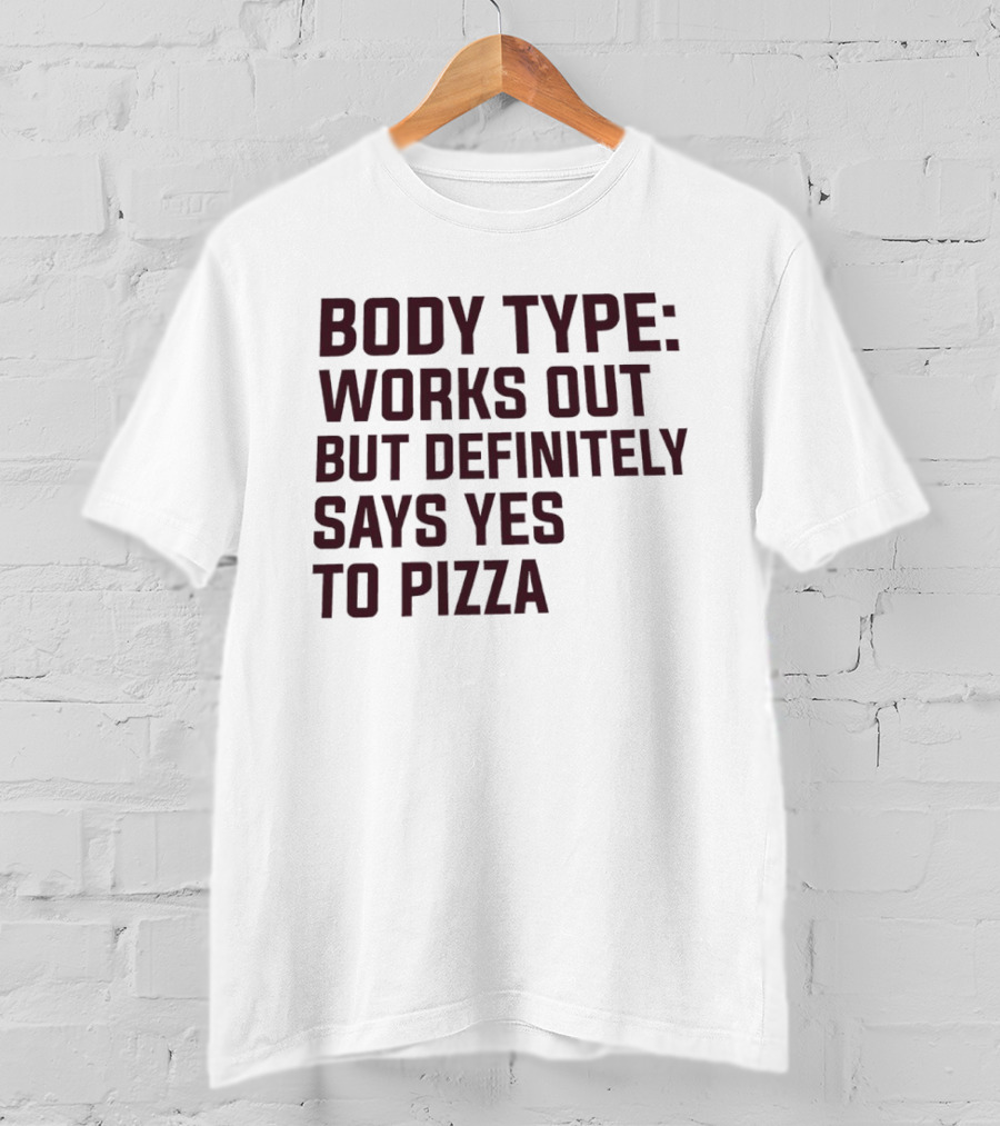 Body Type Works Out But Definitely Says Yes To Pizza T-Shirt