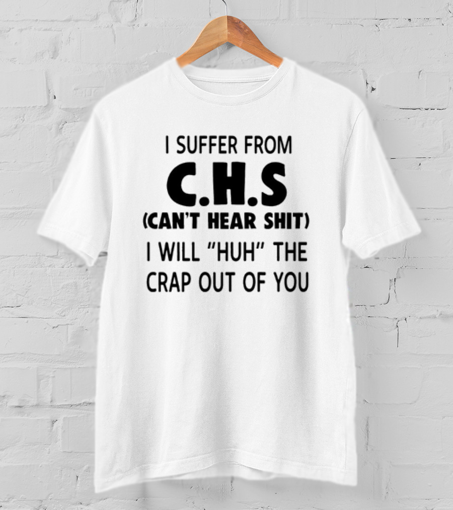 I Suffer From CHS Can't Hear Shit I Will Huh The Crap Out Of You T-Shirt
