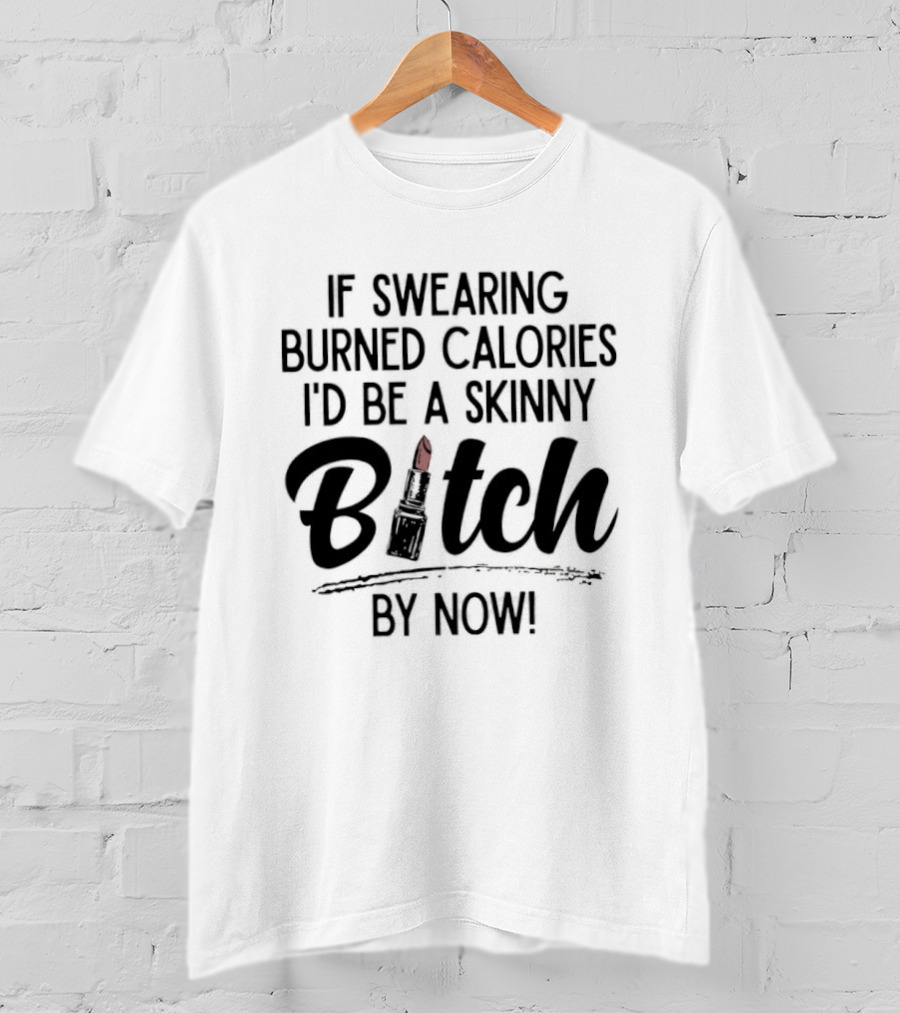 If Swearing Burned Calories I'd Be A Skinny Bitch By Now Lipstick T-Shirt