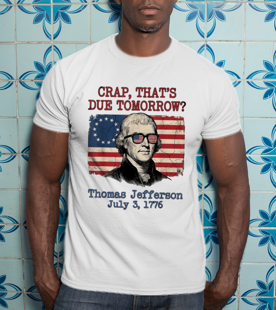 Crap That's Due Tomorrow Thomas Jefferson July 3 1776 American Flag Glasses T-Shirt