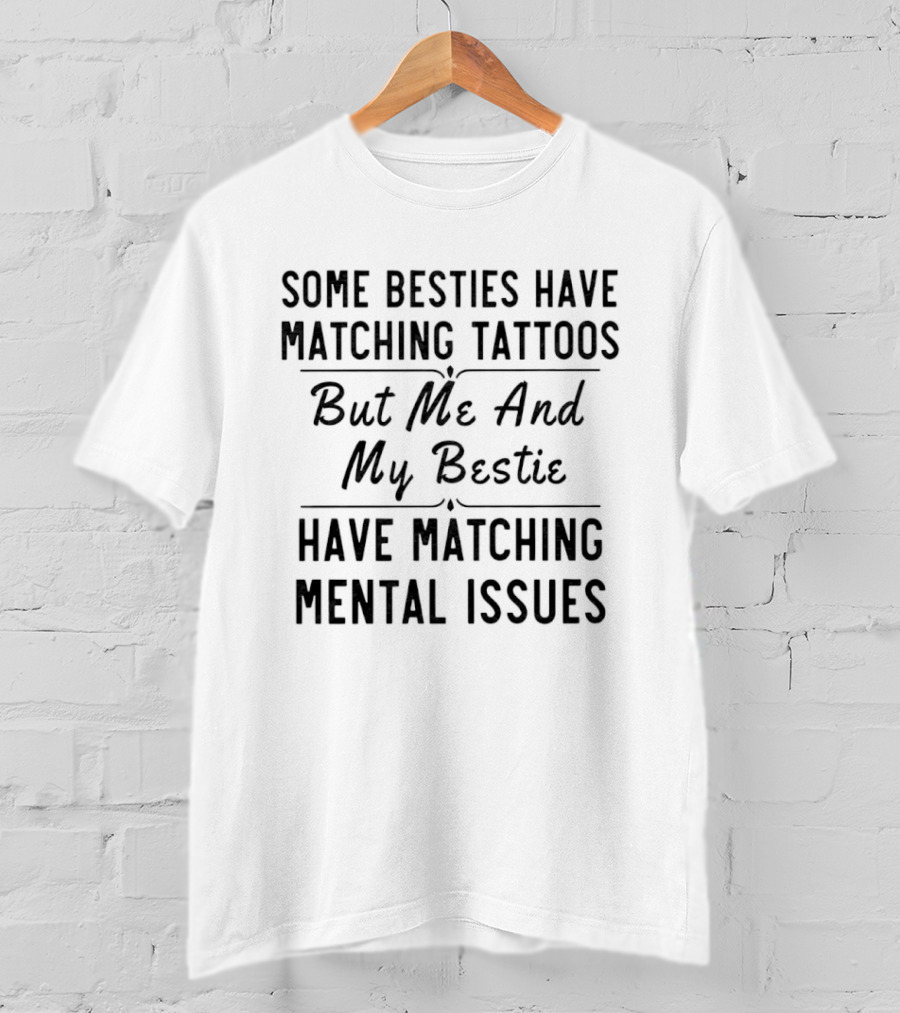 Some Besties Have Matching Tattoos But Me And My Bestie Have Matching Mental Issues T-Shirt
