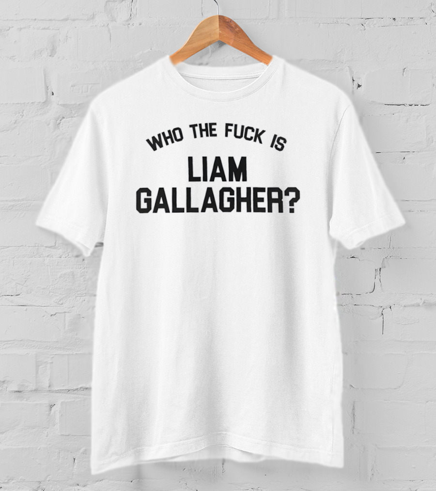 Who The Fuck Is Liam Gallagher T-Shirt