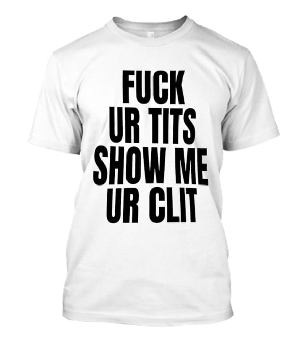 Fuck Ur Tits Show Me Ur Clit T-Shirt