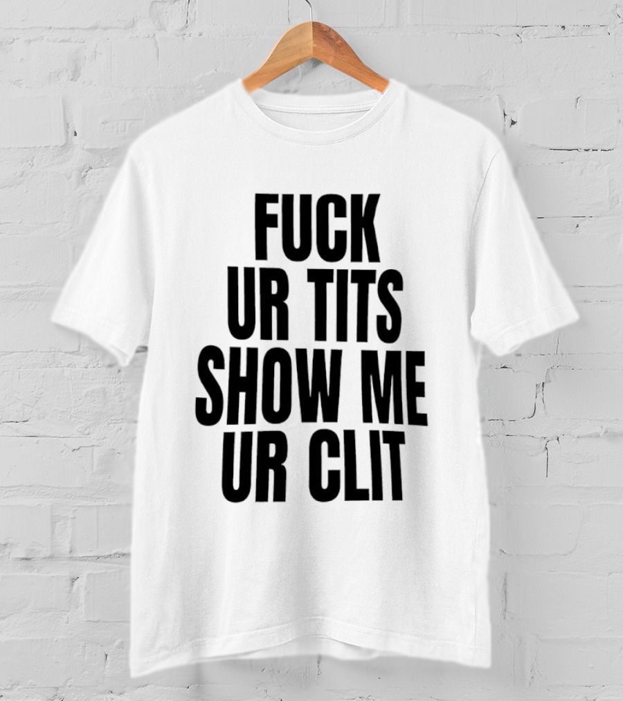Fuck Ur Tits Show Me Ur Clit T-Shirt