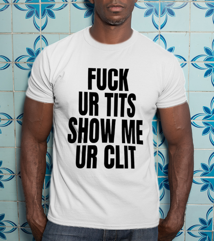 Fuck Ur Tits Show Me Ur Clit T-Shirt