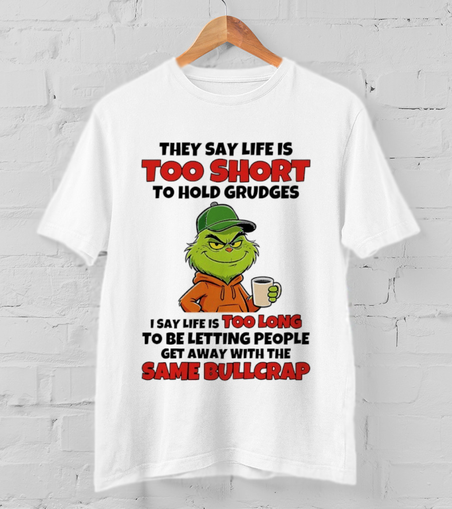 They Say Life Is Too Short To Hold Grudges I Say Life Is Too Long To Be Letting People Get Away With The Same Bullcrap T-Shirt