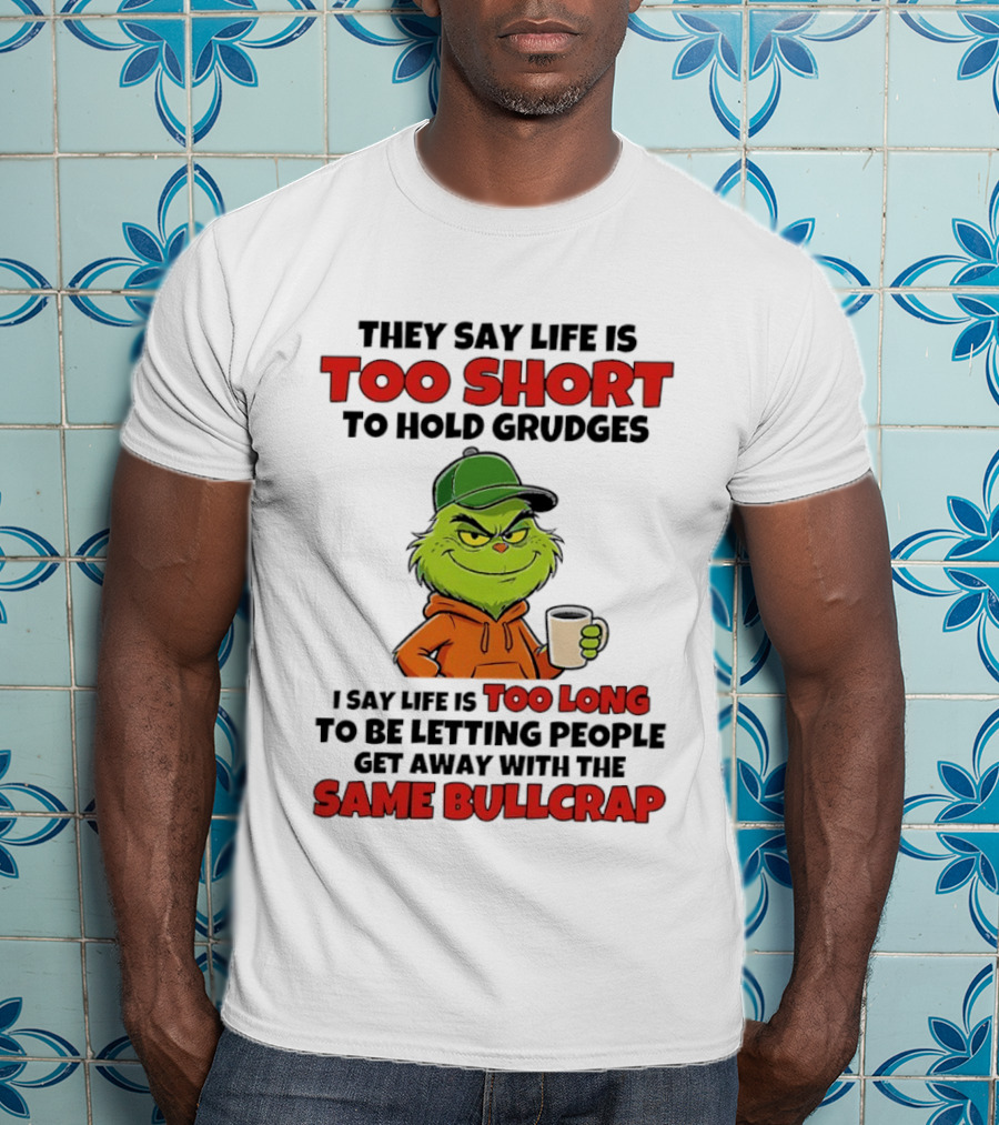 They Say Life Is Too Short To Hold Grudges I Say Life Is Too Long To Be Letting People Get Away With The Same Bullcrap T-Shirt