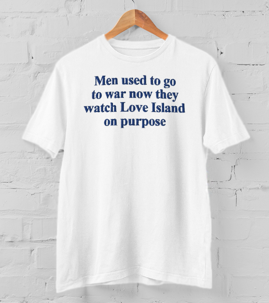 Men Used To Go To War Now They Love Island On Purpose T-Shirt