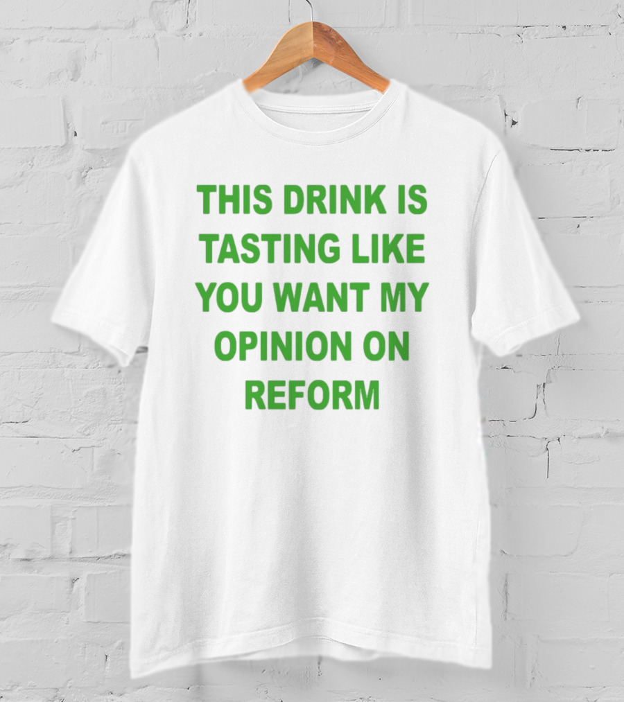 This Drink Is Tasting Like You Want My Opinion On Reform T-Shirt