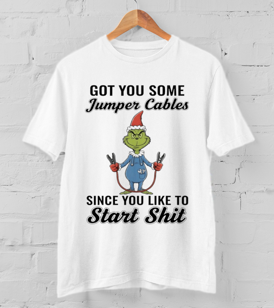 Grinch Got You Some Jumper Cables Since You Like To Start Shit T-Shirt