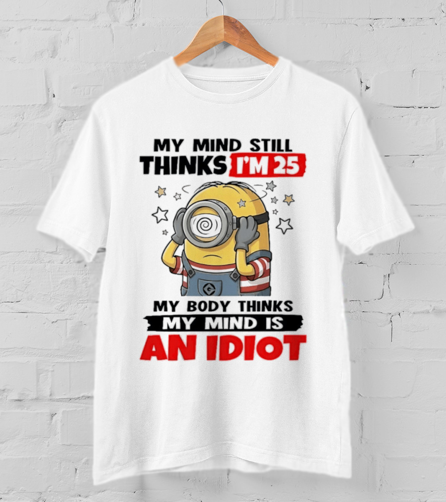 Minion My Mind Still Thinks I'm 25 My Body Thinks My Mind Is An Idiot Starring Whimsical Humor And Spiraling Eyes T-Shirt