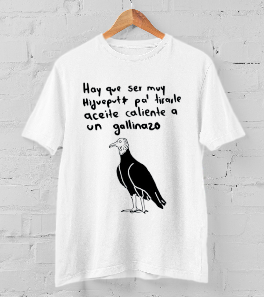 Hay Que Ser Muy Hijueputa Pa' Tirarle Aceite Caliente A Un Gallinazo Frase Humorística Con Dibujode Gallinazo T-Shirt