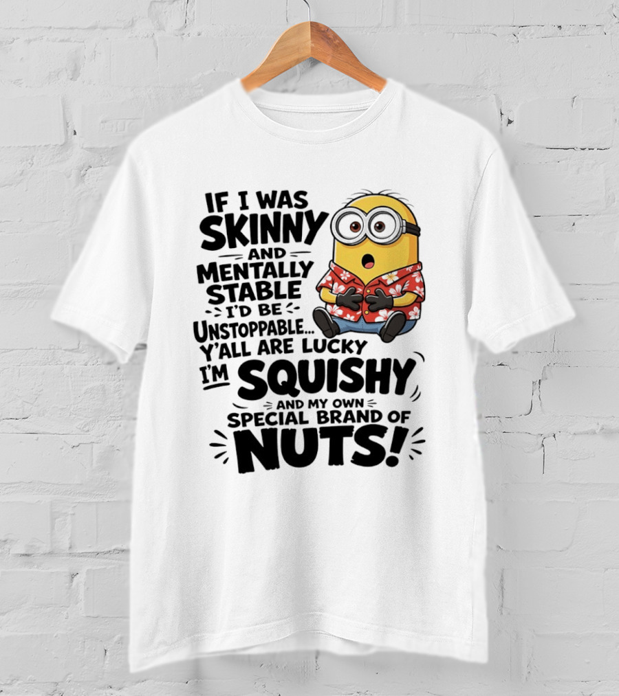 Minions If I Was Skinny And Mentally Stable I'd Be Unstoppable Squishy Special Brand Of Nuts T-Shirt
