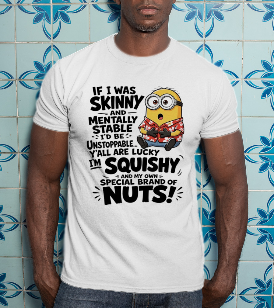 Minions If I Was Skinny And Mentally Stable I'd Be Unstoppable Squishy Special Brand Of Nuts T-Shirt
