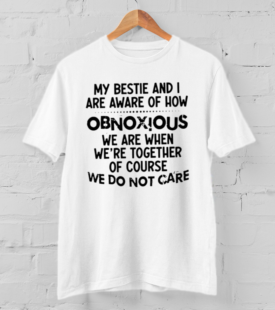 My Bestie And I Are Aware Of How Obnoxious We Are When We're Together Of Course We Do Not Care T-Shirt