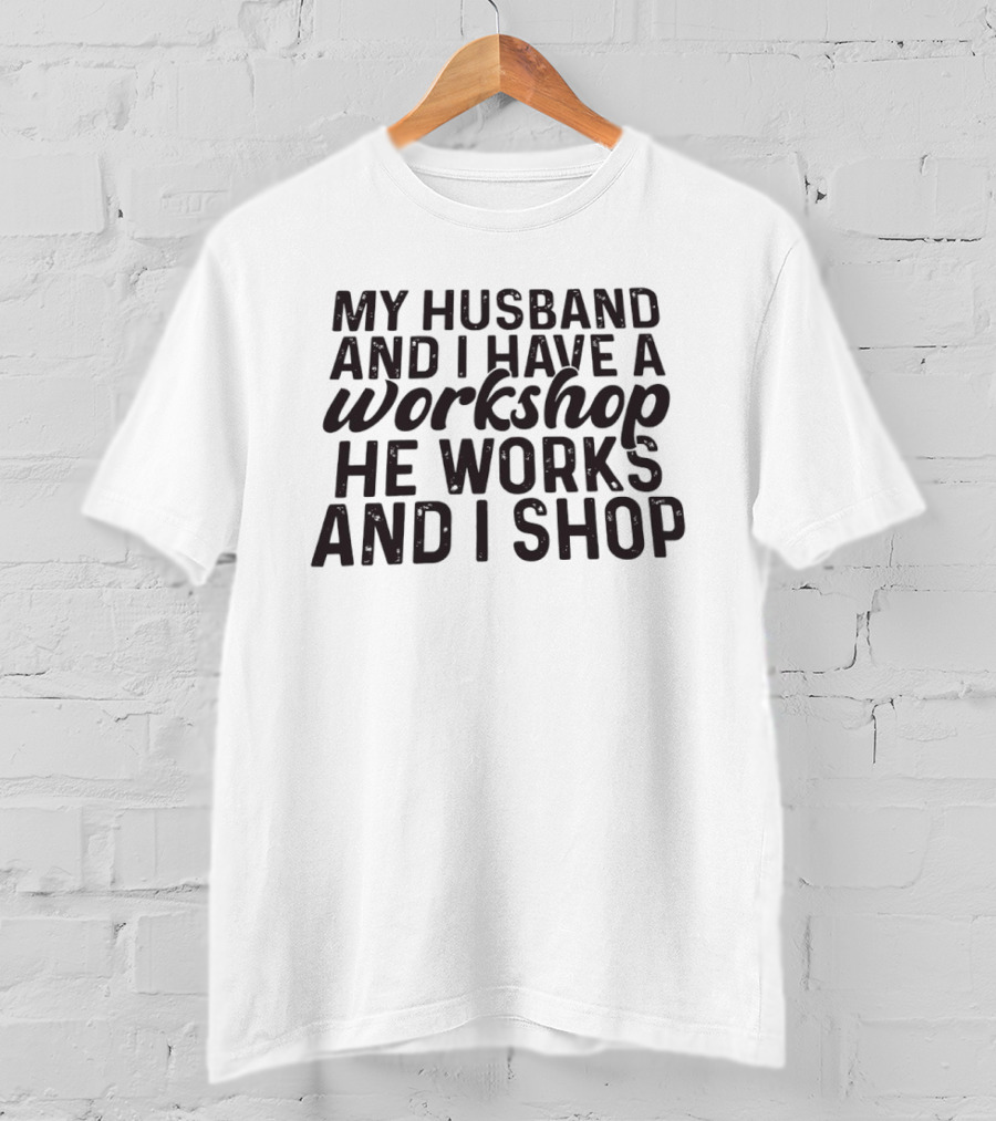 My Husband And I Have A Workshop He Works And I Shop T-Shirt