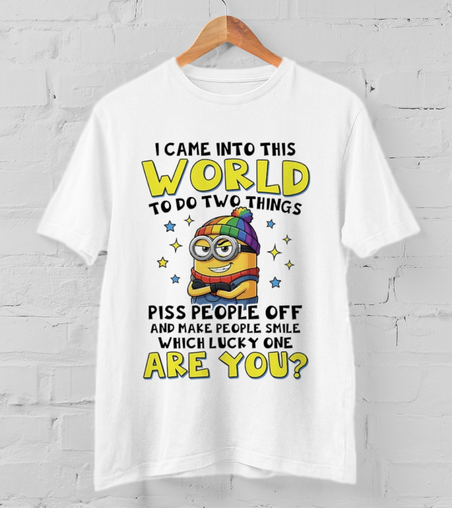 I Came Into This World Minions Piss People Off Make People Smile Which Lucky One Are You T-Shirt