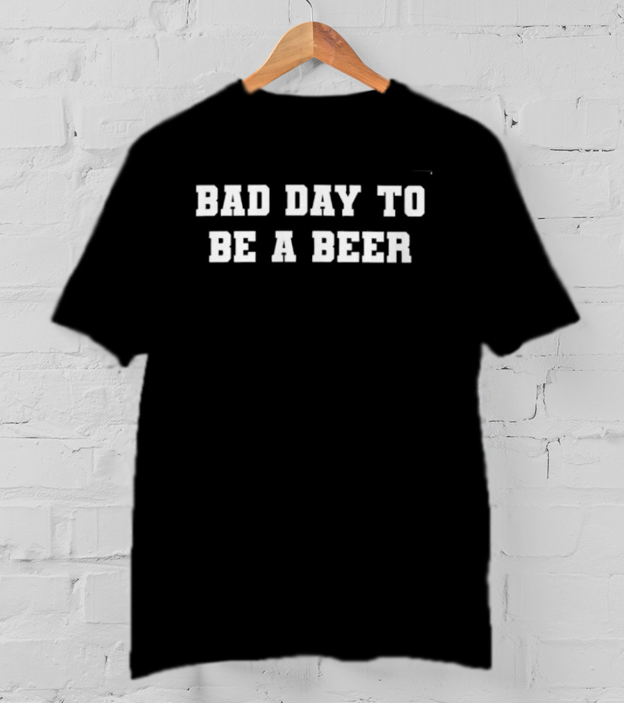 Bad Day To Be A Beer Drinking Alcohol T-Shirt