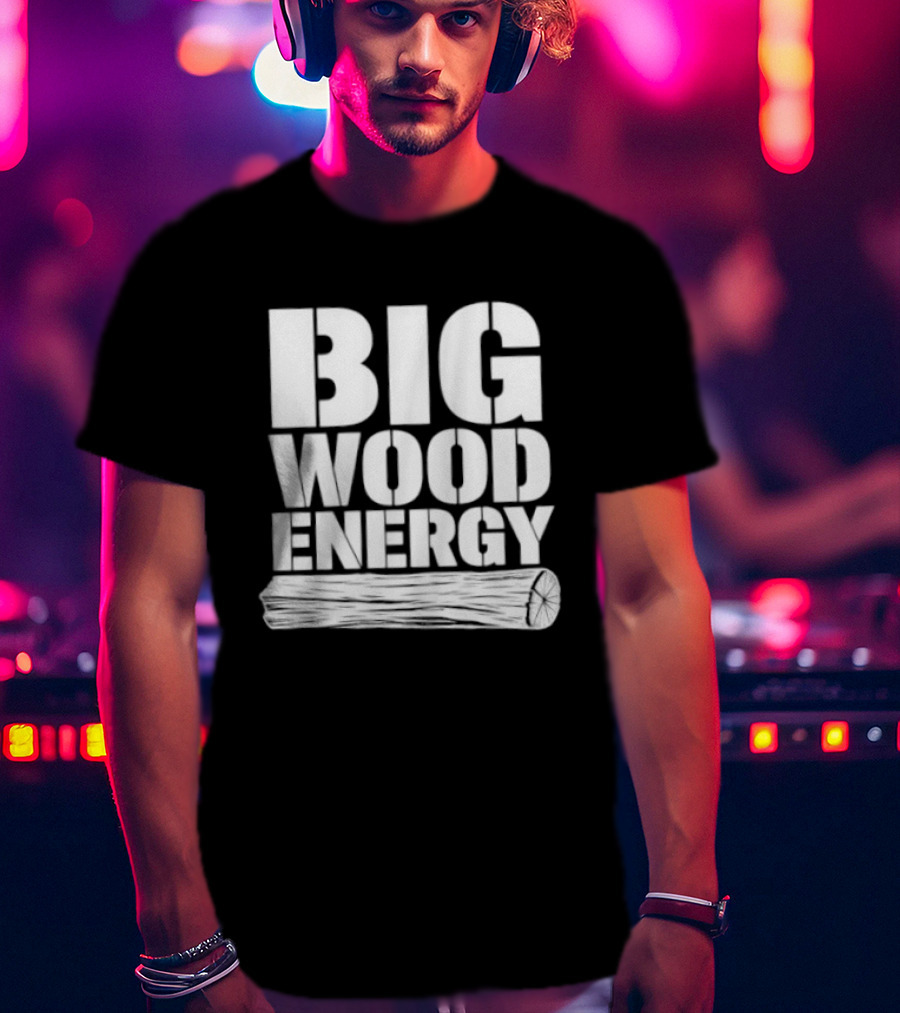 Big Wood Energy Lumberjack Humor With Log Image T-Shirt