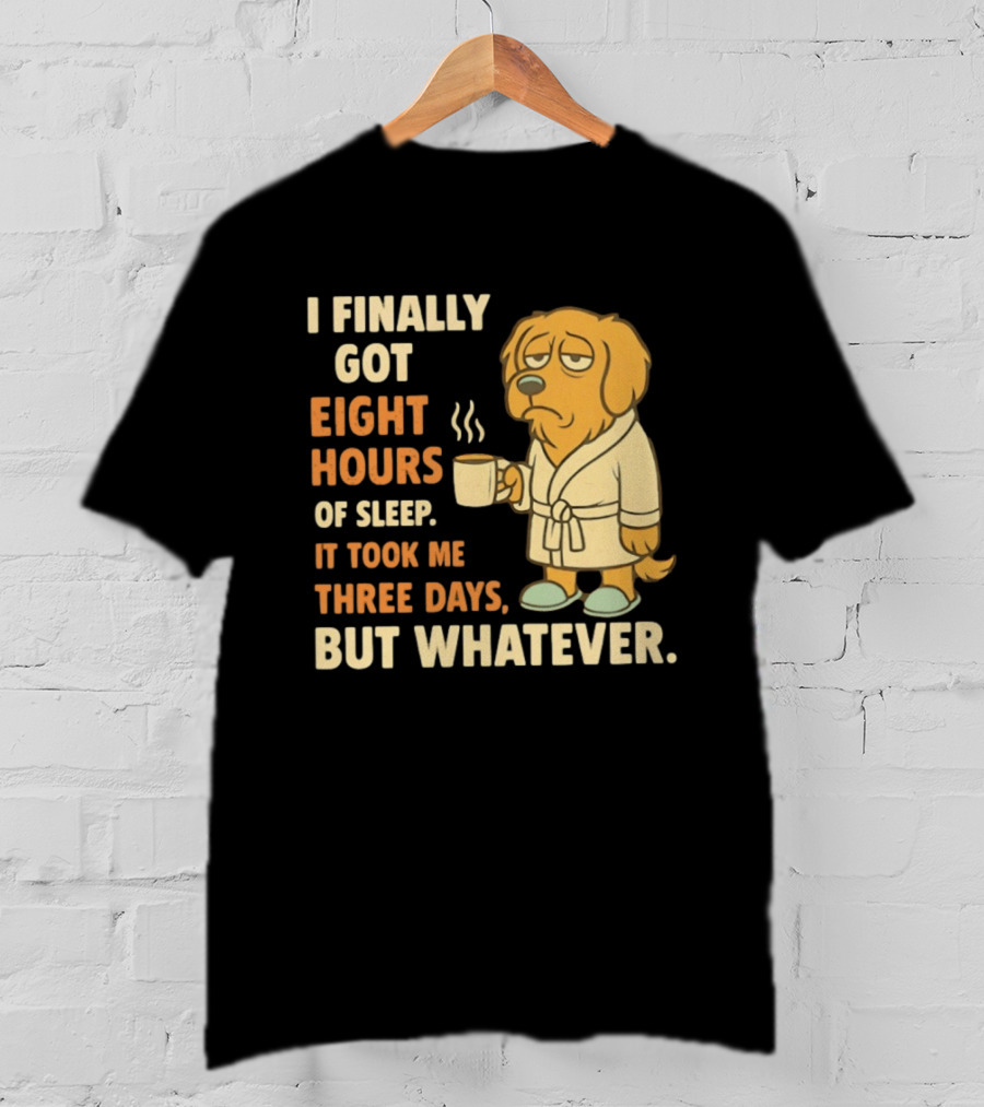 I Finally Got Eight Hours Of Sleep It Took Me Three Days But Whatever Dog In Robe Holding Coffee Cup T-Shirt
